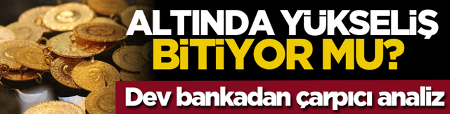 Altında y&uuml;kseliş bitiyor mu? Dev bankadan &ccedil;arpıcı analiz