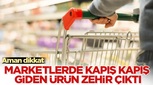 Aman dikkat! Marketlerde kapış kapış giden &uuml;r&uuml;n zehir &ccedil;ıktı