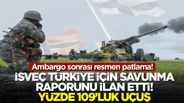 Ambargo sonrası resmen patlama! İsve&ccedil; T&uuml;rkiye i&ccedil;in savunma raporunu ilan etti: Y&uuml;zde 109'luk u&ccedil;uş