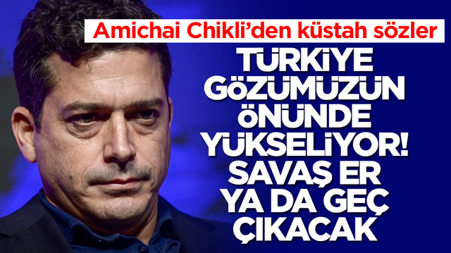 Amichai Chikli: T&uuml;rkiye g&ouml;z&uuml;m&uuml;z&uuml;n &ouml;n&uuml;nde y&uuml;kseliyor, savaş er ya da ge&ccedil; &ccedil;ıkacak