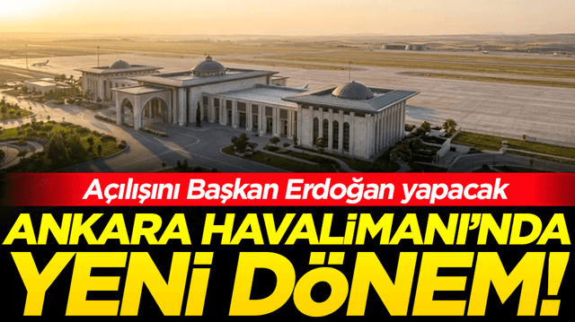 Ankara Havalimanı'nda yeni d&ouml;nem! A&ccedil;ılışını Başkan Erdoğan yapacak!