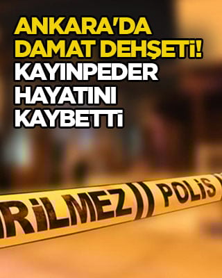 Ankara'da damat dehşeti! Kayınpeder hayatını kaybetti