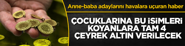 Anne-baba adaylarını havalara u&ccedil;uran haber: &Ccedil;ocuklarına bu isimleri koyanlara tam 4 &ccedil;eyrek altın verilecek