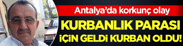 Antalya'da korkun&ccedil; olay: Kurbanlık parası i&ccedil;in geldi kurban oldu!