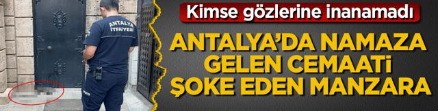 Antalya&rsquo;da namaza gelen cemaati şoke eden manzara! Kimse g&ouml;zlerine inanamadı