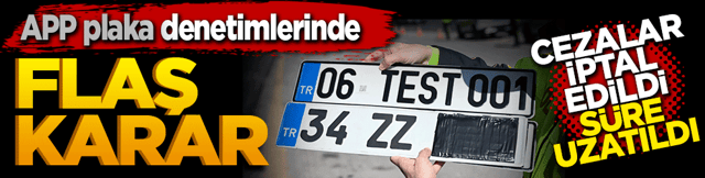 APP plaka denetimlerinde flaş karar: Cezalar iptal edildi, s&uuml;re uzatıldı