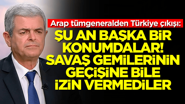 Arap t&uuml;mgeneralden T&uuml;rkiye &ccedil;ıkışı: Şu an başka bir konumdalar, savaş gemilerinin ge&ccedil;işine izin vermediler