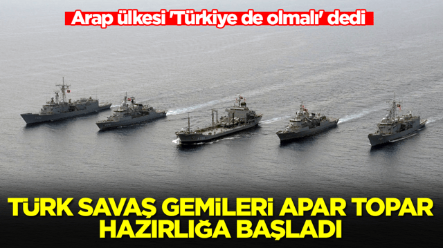 Arap &uuml;lkesi 'T&uuml;rkiye de olmalı' dedi: T&uuml;rk savaş gemileri apar topar hazırlığa başladı