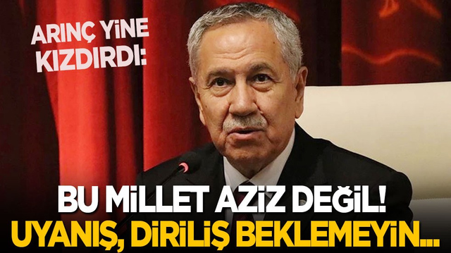 Arın&ccedil; yine kızdırdı: Bu millet aziz değil! Uyanış, diriliş beklemeyin...