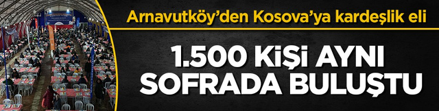 Arnavutk&ouml;y Belediyesi&rsquo;nden Kosova&rsquo;da dev iftar!