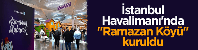 Artık geleneksel hale geldi! İstanbul Havalimanı'nda &lsquo;Ramazan K&ouml;y&uuml;&rsquo; kuruldu