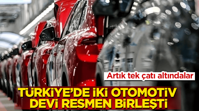 Artık tek &ccedil;atı altındalar! T&uuml;rkiye&rsquo;de iki otomotiv devi resmen birleşti