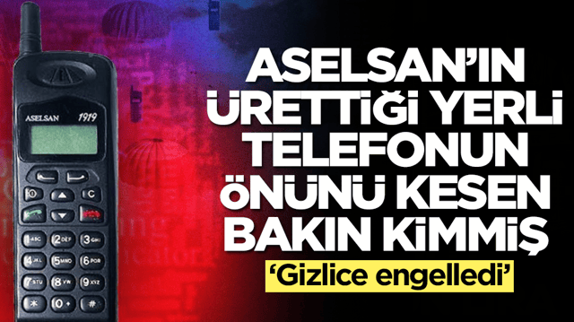 Aselsan&rsquo;ın &uuml;rettiği yerli telefonun &ouml;n&uuml;n&uuml; kesen T&uuml;rk bakın kimmiş: Gizlice engelledi