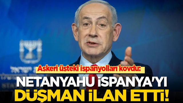 Askeri &uuml;steki İspanyolları kovdu: Netanyahu İspanya'yı d&uuml;şman ilan etti!