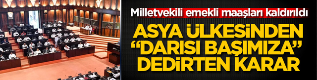 Asya &uuml;lkesinden, &ldquo;Darısı başımıza&rdquo; dedirten karar! Milletvekili emekli maaşları kaldırıldı