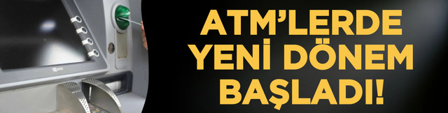 ATM&rsquo;lerde yeni d&ouml;nem başladı!