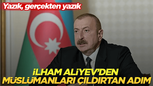 Azerbaycan Cumhurbaşkanı Aliyev&rsquo;den M&uuml;sl&uuml;manları &ccedil;ıldırtan adım! Yazık, ger&ccedil;ekten yazık