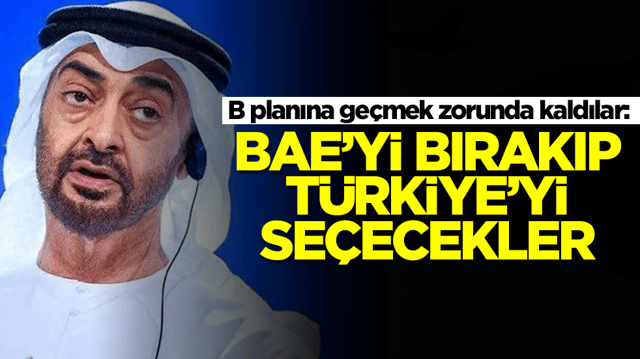 B planına ge&ccedil;mek zorunda kaldılar: BAE'yi bırakıp T&uuml;rkiye'yi se&ccedil;ecekler
