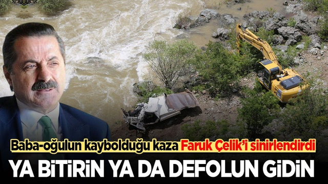 Baba-oğulun kaybolduğu kaza Faruk &Ccedil;elik&rsquo;i sinirlendirdi: Ya bitirin ya da defolun gidin!