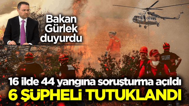 Bakan G&uuml;rlek duyurdu: 16 ilde 44 yangına soruşturma a&ccedil;ıldı! 6 ş&uuml;pheli tutuklandı
