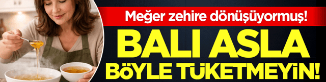 Balı asla b&ouml;yle t&uuml;ketmeyin: Meğer zehire d&ouml;n&uuml;ş&uuml;yormuş!