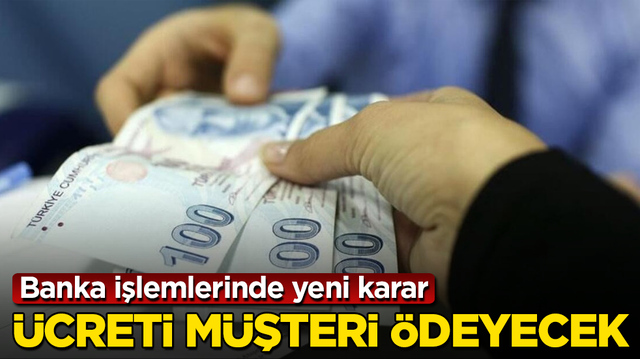 Banka işlemlerinde yeni karar! &Uuml;creti m&uuml;şteri &ouml;deyecek