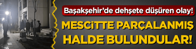 Başakşehir'de endişendiren olay: Mescitte par&ccedil;alanmış halde bulundular!
