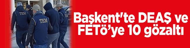Başkent'te DEAŞ ve FET&Ouml;&rsquo;ye 10 g&ouml;zaltı