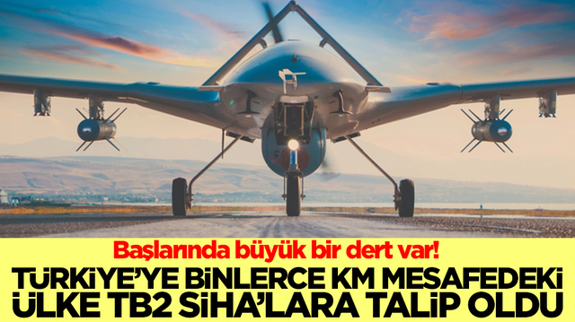 Başlarında b&uuml;y&uuml;k bir dert var: T&uuml;rkiye'ye binlerce km mesafedeki &uuml;lke Bayraktar TB2 SİHA'ya talip oldu