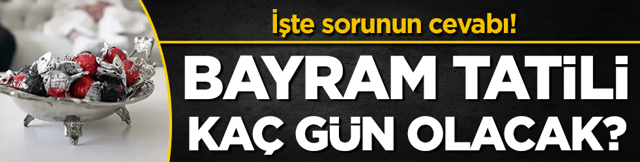 Bayram tatili ka&ccedil; g&uuml;n olacak? İşte sorunun cevabı