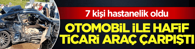 Bayram trafiğinde korkutan kaza! Otomobil ile hafif ticari ara&ccedil; &ccedil;arpıştı: 7 yaralı