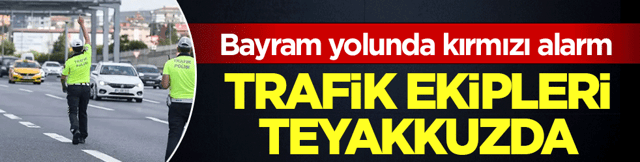 Bayram yolunda kırmızı alarm! Trafik ekipleri teyakkuzda