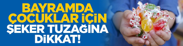 Bayramda &ccedil;ocuklar i&ccedil;in şeker tuzağına dikkat!