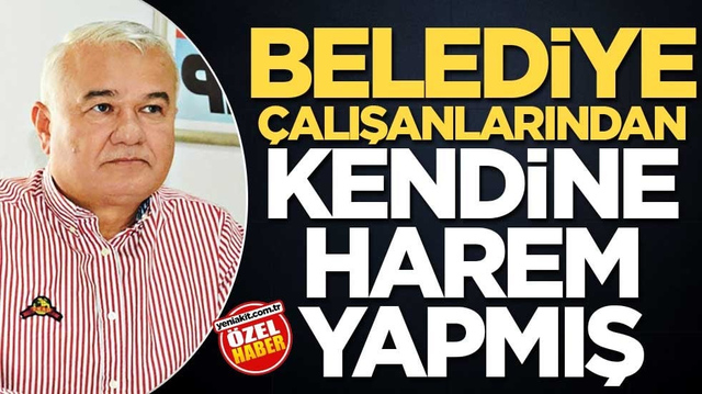 Belediye &ccedil;alışanlarından kendine harem yapmış