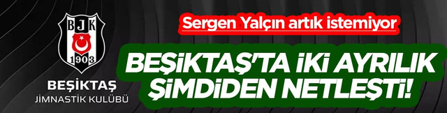 Beşiktaş'ta iki ayrılık şimdiden netleşti! Sergen Yal&ccedil;ın biletlerini kesti