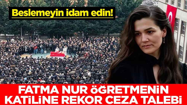 Beslemeyin idam edin! Fatma Nur &ouml;ğretmenin katiline rekor ceza talebi