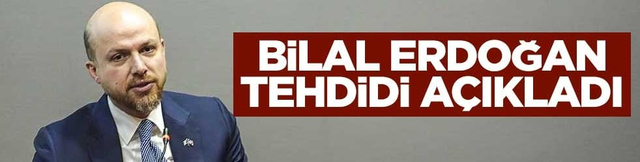 Bilal Erdoğan tehdidi a&ccedil;ıkladı