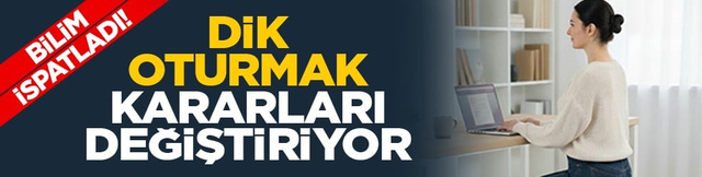 Bilim ispatladı! Dik oturmak kararları değiştiriyor