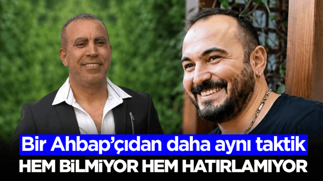 Bir Ahbap&rsquo;&ccedil;ıdan daha aynı taktik! Hem bilmiyor hem hatırlamıyor