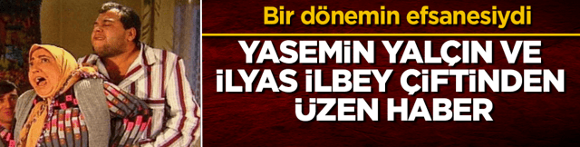 Bir d&ouml;nemin efsanesiydi! Yasemin Yal&ccedil;ın ve İlyas İlbey &ccedil;iftinden &uuml;zen haber