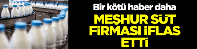 Bir k&ouml;t&uuml; haber daha: Meşhur s&uuml;t firması iflas etti