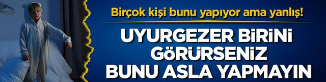 Bir&ccedil;ok kişi bunu yapıyor ama yanlış! Uyurgezer birini g&ouml;r&uuml;rseniz bunu asla yapmayın