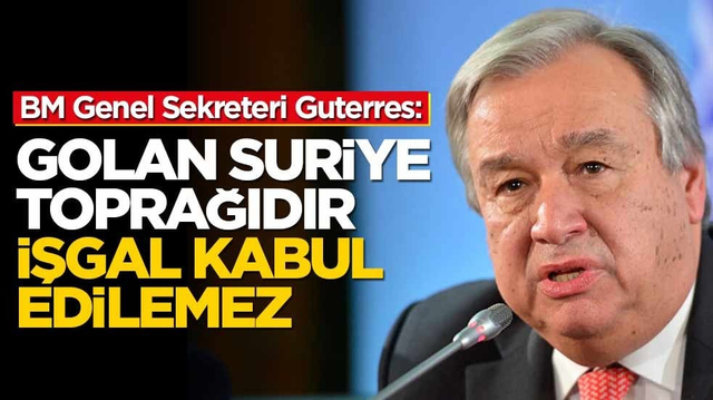 BM Genel Sekreteri Guterres: Golan Suriye toprağıdır, işgal kabul edilemez