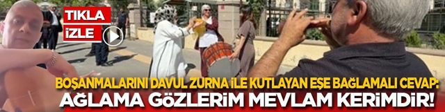 Boşanmalarını davul zurna ile kutlayan eşe bağlamalı cevap: Ağlama gözlerim Mevlam Kerimdir