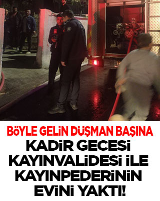 Böyle gelin düşman başına! Kadir gecesi tartıştığı kayınvalidesi ve kayınpederinin evini ateşe verdi