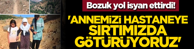 Bozuk yol isyan ettirdi! 'Annemizi hastaneye sırtımızda götürüyoruz'