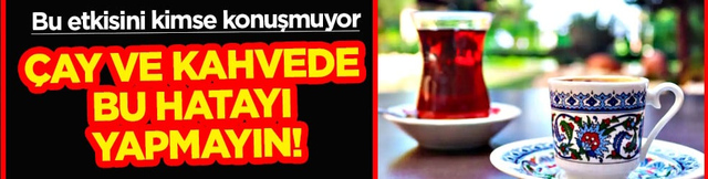 Bu etkisini kimse konuşmuyor... &Ccedil;ay ve kahvede bu hatayı yapmayın!