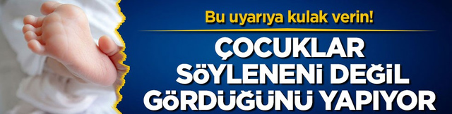 Bu uyarıya kulak verin! &Ccedil;ocuklar s&ouml;yleneni değil, g&ouml;rd&uuml;ğ&uuml;n&uuml; yapıyor