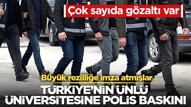 B&uuml;y&uuml;k rezilliğe imza atmışlar! T&uuml;rkiye&rsquo;nin &uuml;nl&uuml; &uuml;niversitesine polis baskını: &Ccedil;ok sayıda g&ouml;zaltı var