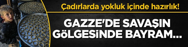&Ccedil;adırlarda, yokluk i&ccedil;inde hazırlık! Gazze'de savaşın g&ouml;lgesinde bayram&hellip; 